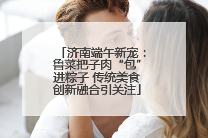 济南端午新宠：鲁菜把子肉“包”进粽子 传统美食创新融合引关注