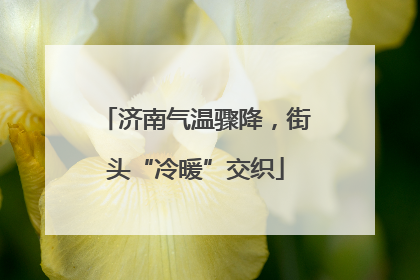 济南气温骤降，街头“冷暖”交织
