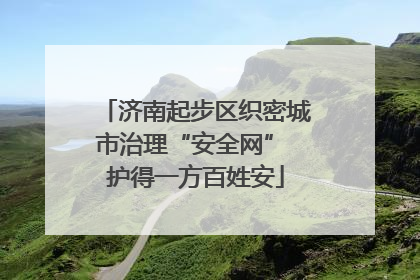 济南起步区织密城市治理“安全网” 护得一方百姓安
