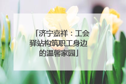 济宁嘉祥：工会驿站构筑职工身边的温馨家园