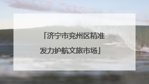 济宁市兖州区精准发力护航文旅市场
