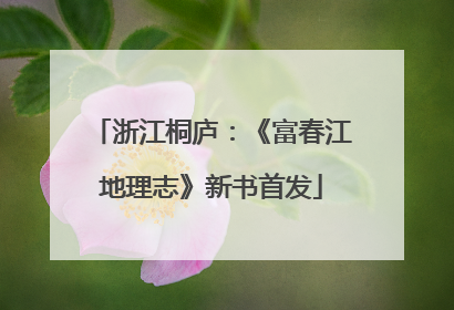 浙江桐庐：《富春江地理志》新书首发