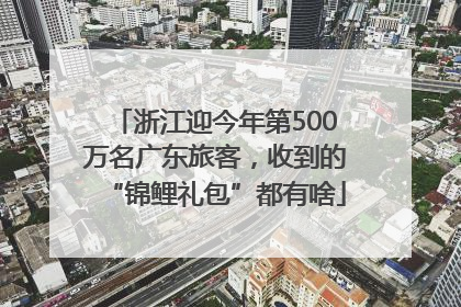 浙江迎今年第500万名广东旅客，收到的“锦鲤礼包”都有啥