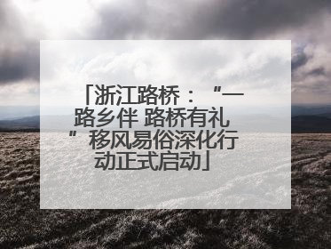 浙江路桥：“一路乡伴 路桥有礼”移风易俗深化行动正式启动