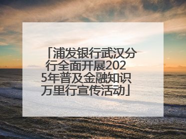 浦发银行武汉分行全面开展2025年普及金融知识万里行宣传活动