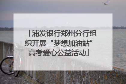浦发银行郑州分行组织开展“梦想加油站”高考爱心公益活动