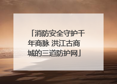 消防安全守护千年商脉 洪江古商城的三道防护网