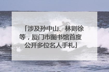 涉及孙中山、林则徐等，厦门市图书馆首度公开多位名人手札