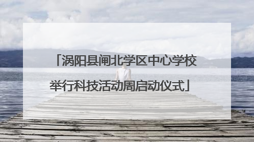 涡阳县闸北学区中心学校举行科技活动周启动仪式