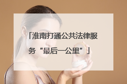 淮南打通公共法律服务“最后一公里”