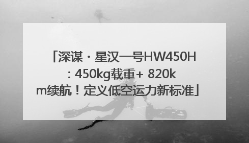 深谋・星汉一号HW450H：450kg载重+ 820km续航！定义低空运力新标准