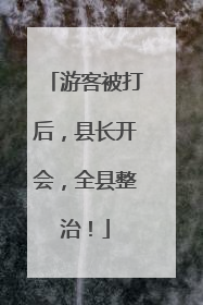 游客被打后，县长开会，全县整治！