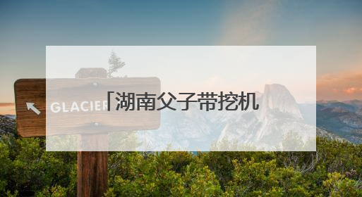 湖南父子带挖机千里奔赴榕江抗洪：一天清淤近10小时，居民邀请去他们家里睡