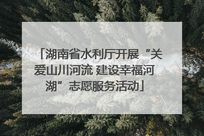 湖南省水利厅开展“关爱山川河流 建设幸福河湖”志愿服务活动