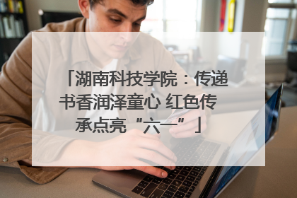 湖南科技学院：传递书香润泽童心 红色传承点亮“六一”