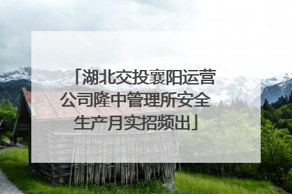 湖北交投襄阳运营公司隆中管理所安全生产月实招频出