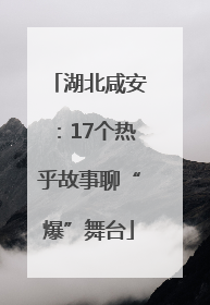 湖北咸安：17个热乎故事聊“爆”舞台