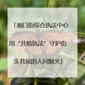 湘口街综合执法中心用“共情执法”守护街头巷尾的人间烟火