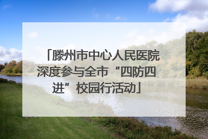 滕州市中心人民医院深度参与全市“四防四进”校园行活动
