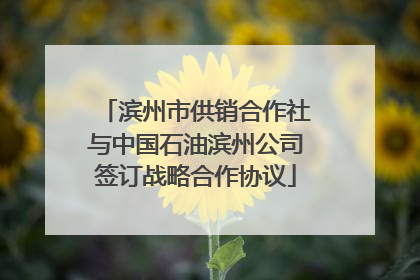 滨州市供销合作社与中国石油滨州公司签订战略合作协议