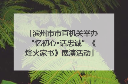 滨州市市直机关举办“忆初心•话忠诚”《烽火家书》展演活动