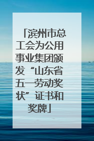 滨州市总工会为公用事业集团颁发“山东省五一劳动奖状”证书和奖牌