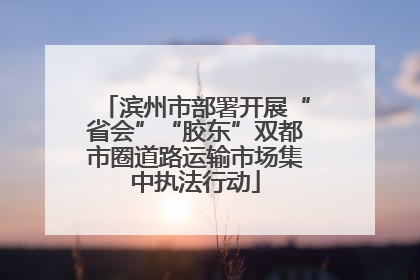 滨州市部署开展“省会”“胶东”双都市圈道路运输市场集中执法行动