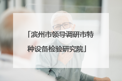 滨州市领导调研市特种设备检验研究院