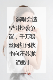 演唱会造型引抄袭争议，千万粉丝网红何秋亊向汪苏泷道歉