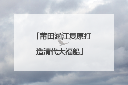 莆田涵江复原打造清代大福船