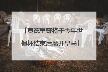 莫德里奇将于今年世俱杯结束后离开皇马