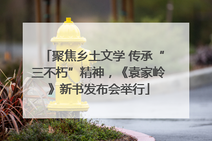 聚焦乡土文学 传承“三不朽”精神，《袁家岭》新书发布会举行
