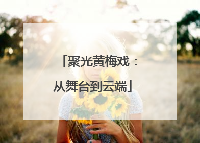 聚光黄梅戏：从舞台到云端