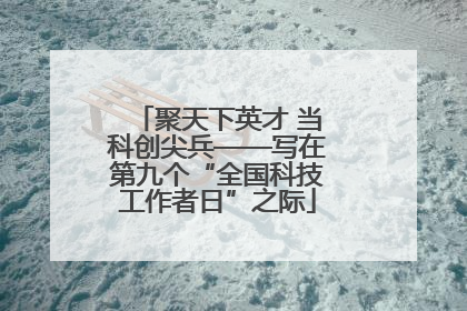 聚天下英才 当科创尖兵——写在第九个“全国科技工作者日”之际