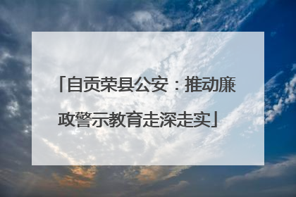 自贡荣县公安：推动廉政警示教育走深走实