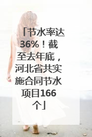 节水率达36%！截至去年底，河北省共实施合同节水项目166个