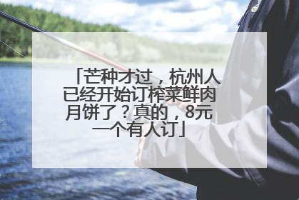 芒种才过，杭州人已经开始订榨菜鲜肉月饼了？真的，8元一个有人订
