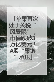 苹果再次处于关税“风暴眼”，市值跌破3万亿美元！A股“果链”承压