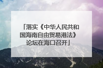 落实《中华人民共和国海南自由贸易港法》论坛在海口召开