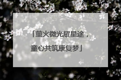 萤火微光耀星途，童心共筑康复梦