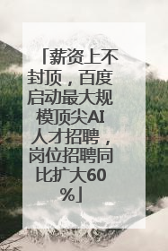 薪资上不封顶，百度启动最大规模顶尖AI人才招聘，岗位招聘同比扩大60%
