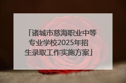 诸城市慈海职业中等专业学校2025年招生录取工作实施方案