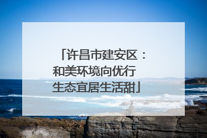 许昌市建安区：和美环境向优行 生态宜居生活甜