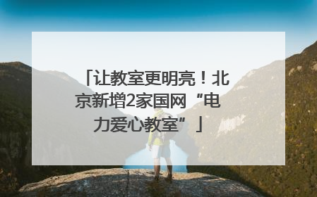 让教室更明亮！北京新增2家国网“电力爱心教室”