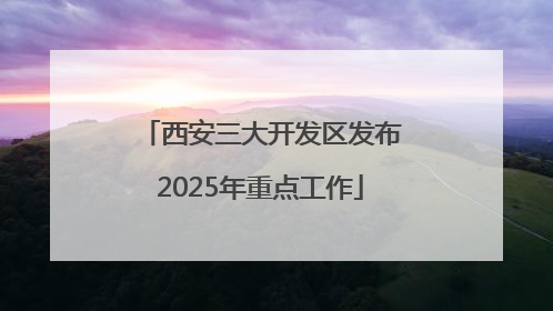 西安三大开发区发布2025年重点工作