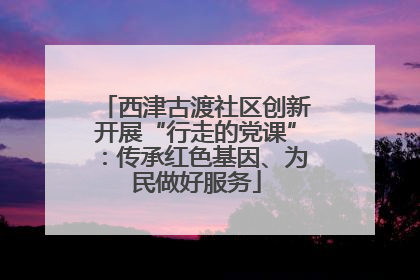 西津古渡社区创新开展“行走的党课”：传承红色基因、为民做好服务