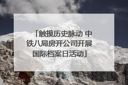 触摸历史脉动 中铁八局房开公司开展国际档案日活动