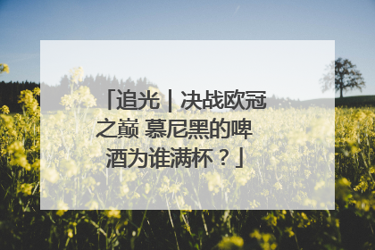 追光｜决战欧冠之巅 慕尼黑的啤酒为谁满杯？
