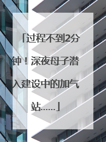 过程不到2分钟！深夜母子潜入建设中的加气站……