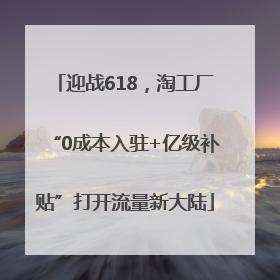 迎战618，淘工厂“0成本入驻+亿级补贴”打开流量新大陆